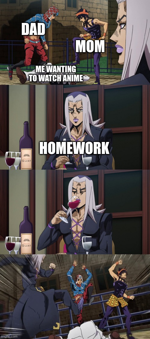 relatable anyone | DAD; MOM; ME WANTING TO WATCH ANIME; HOMEWORK | image tagged in abbacchio joins in the fun | made w/ Imgflip meme maker