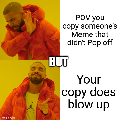Hippity Hoppity your meme is now my property | POV you copy someone's Meme that didn't Pop off; BUT; Your copy does blow up | image tagged in memes,drake hotline bling | made w/ Imgflip meme maker