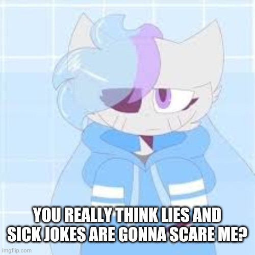 really nibba sashley | YOU REALLY THINK LIES AND SICK JOKES ARE GONNA SCARE ME? | image tagged in really nibba sashley | made w/ Imgflip meme maker