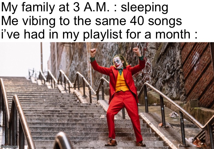 Joker dance | My family at 3 A.M. : sleeping
Me vibing to the same 40 songs i’ve had in my playlist for a month : | image tagged in blank white template,joker dance,music | made w/ Imgflip meme maker