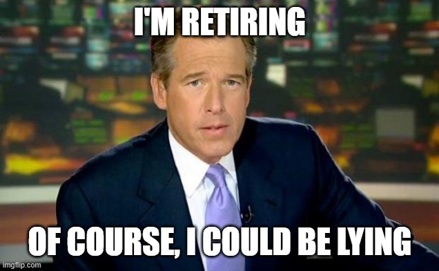 Brian Williams Was There | I'M RETIRING; OF COURSE, I COULD BE LYING | image tagged in memes,brian williams was there | made w/ Imgflip meme maker