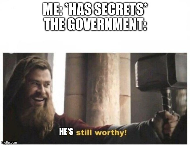 very secretive, but this is the one time i will answer any question(unless i say no) | ME: *HAS SECRETS*
THE GOVERNMENT:; HE'S | image tagged in i'm still worthy | made w/ Imgflip meme maker