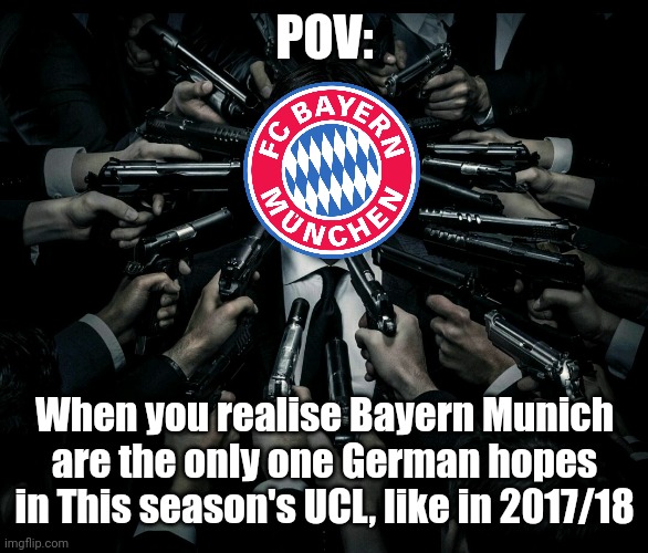 Just like 2017-2018, Bayern are the only German hopes in UCL 2021-2022 season | POV:; When you realise Bayern Munich are the only one German hopes in This season's UCL, like in 2017/18 | image tagged in john wick 2,bayern munich,champions league,football,soccer,memes | made w/ Imgflip meme maker