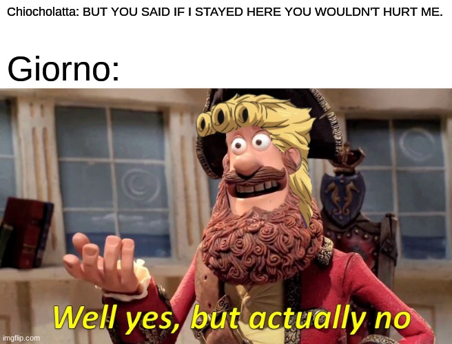 yah | Chiocholatta: BUT YOU SAID IF I STAYED HERE YOU WOULDN'T HURT ME. Giorno: | image tagged in memes,well yes but actually no | made w/ Imgflip meme maker