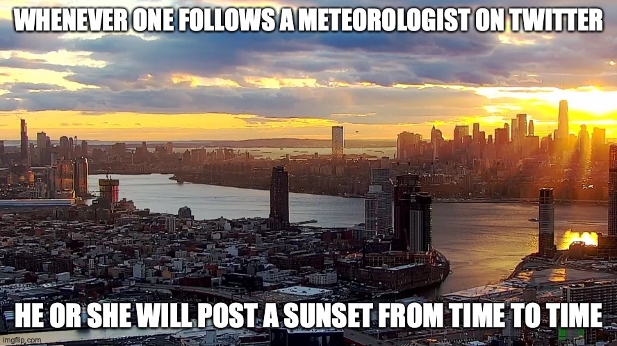 NYC Sunset | WHENEVER ONE FOLLOWS A METEOROLOGIST ON TWITTER; HE OR SHE WILL POST A SUNSET FROM TIME TO TIME | image tagged in memes,sunset | made w/ Imgflip meme maker