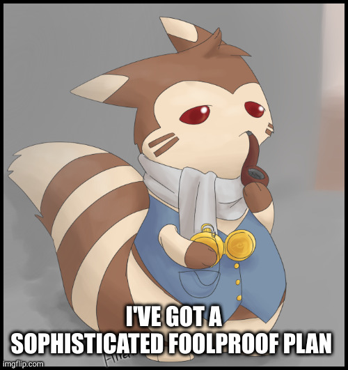 Fancy Furret | I'VE GOT A SOPHISTICATED FOOLPROOF PLAN | image tagged in fancy furret | made w/ Imgflip meme maker