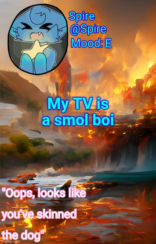Spire's fire and water temp | E; My TV is a smol boi | image tagged in spire's fire and water temp | made w/ Imgflip meme maker