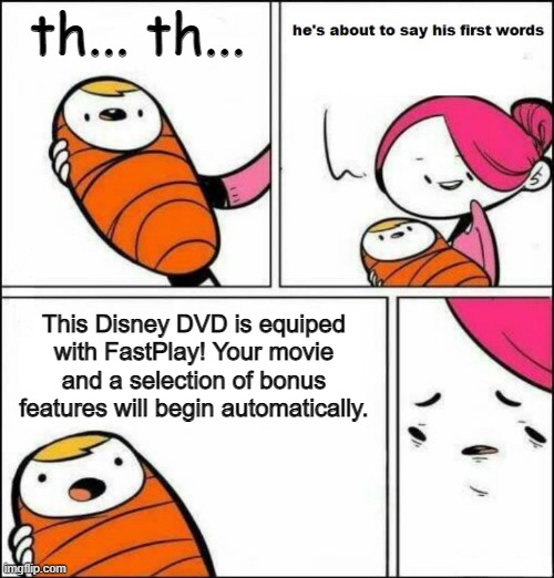 lol |  th... th... This Disney DVD is equiped with FastPlay! Your movie and a selection of bonus features will begin automatically. | image tagged in he is about to say his first words | made w/ Imgflip meme maker