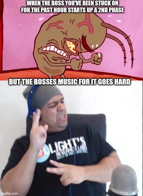 When the bosses music goes hard | WHEN THE BOSS YOU'VE BEEN STUCK ON FOR THE PAST HOUR STARTS UP A 2ND PHASE; BUT THE BOSSES MUSIC FOR IT GOES HARD | image tagged in triggered plankton,dashiexp,gaming | made w/ Imgflip meme maker