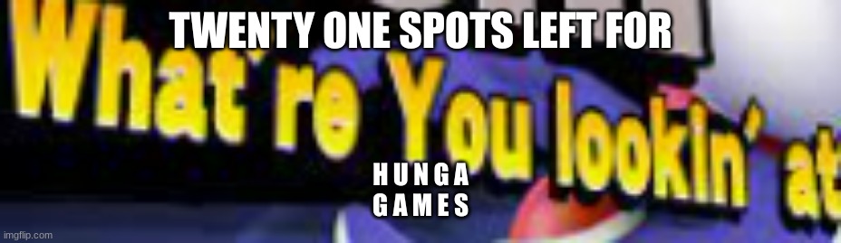 What're You Lookin' At | TWENTY ONE SPOTS LEFT FOR; H U N G A
G A M E S | image tagged in what're you lookin' at | made w/ Imgflip meme maker