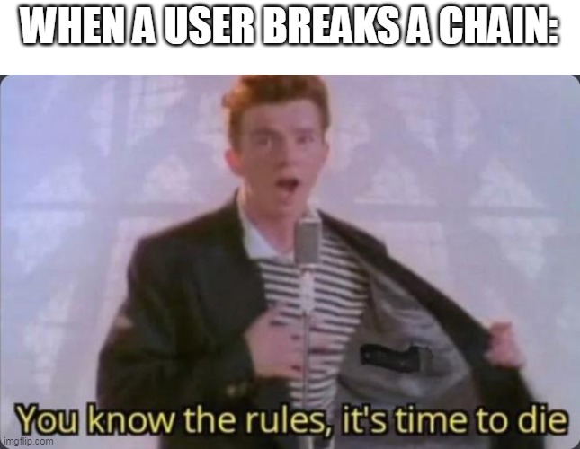 Say goodbye | WHEN A USER BREAKS A CHAIN: | image tagged in you know the rules it's time to die,say goodbye,never gonna give you up,chain breaker,meanwhile on imgflip | made w/ Imgflip meme maker