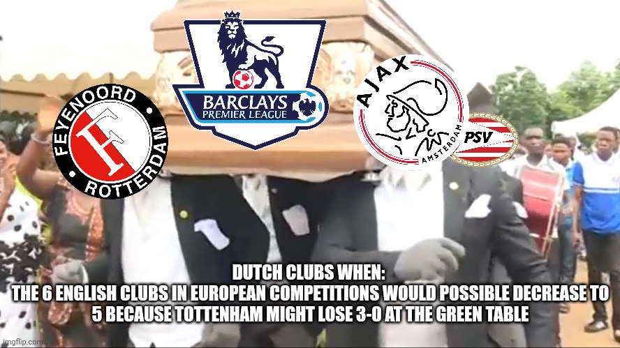 Eredivisie >>>> Premier League? | DUTCH CLUBS WHEN: 
THE 6 ENGLISH CLUBS IN EUROPEAN COMPETITIONS WOULD POSSIBLE DECREASE TO 5 BECAUSE TOTTENHAM MIGHT LOSE 3-0 AT THE GREEN TABLE | image tagged in coffin dance,eredivisie,premier league,champions league,europa league,europa conference league | made w/ Imgflip meme maker