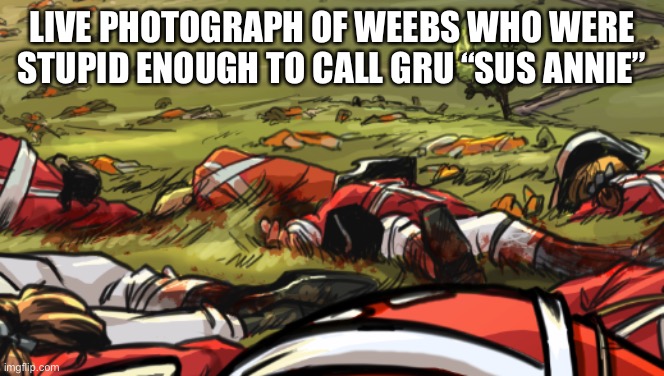British Redcoats Bunker Hill | LIVE PHOTOGRAPH OF WEEBS WHO WERE STUPID ENOUGH TO CALL GRU “SUS ANNIE” | image tagged in british redcoats bunker hill | made w/ Imgflip meme maker