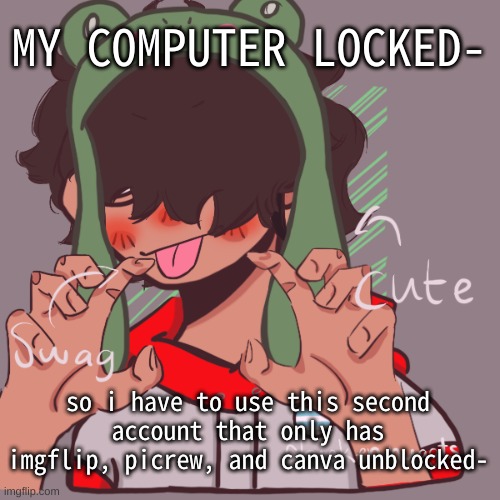 jnuhyti6urghbjnkml,;[pokijhyb xsscreeeeeeeeeeeertyuiopulkyjtdfgvhbjkl;' | MY COMPUTER LOCKED-; so i have to use this second account that only has imgflip, picrew, and canva unblocked- | image tagged in remaking an old pisscrew go brrrr | made w/ Imgflip meme maker