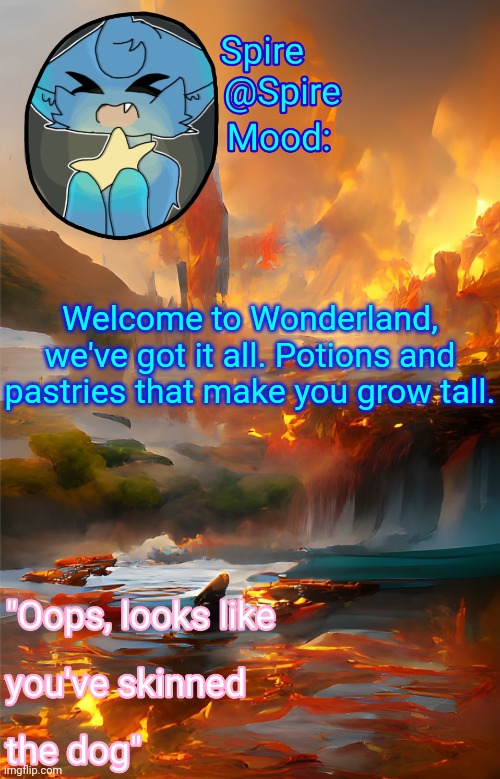 Spire's fire and water temp | Welcome to Wonderland, we've got it all. Potions and pastries that make you grow tall. | image tagged in spire's fire and water temp | made w/ Imgflip meme maker