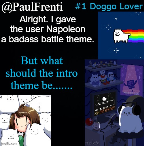 hmmmmmmm | Alright. I gave the user Napoleon a badass battle theme. But what should the intro theme be....... | image tagged in paul frenti template | made w/ Imgflip meme maker
