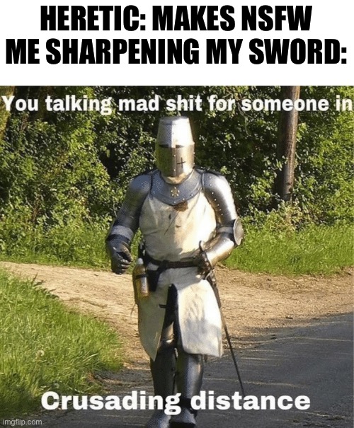 You talking mad shit for someone in crusading distance | HERETIC: MAKES NSFW
ME SHARPENING MY SWORD: | image tagged in you talking mad shit for someone in crusading distance | made w/ Imgflip meme maker