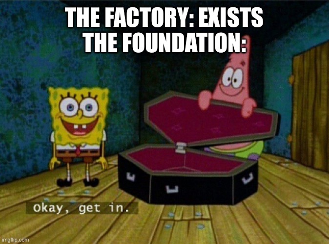 Scp-001 codename: bright | THE FACTORY: EXISTS
THE FOUNDATION: | image tagged in spongebob coffin | made w/ Imgflip meme maker