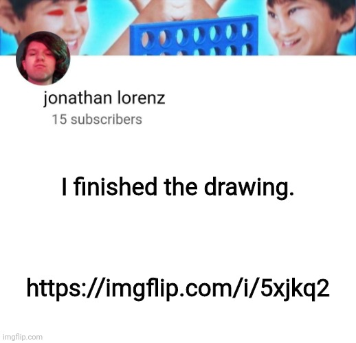 https://imgflip.com/i/5xjkq2 | I finished the drawing. https://imgflip.com/i/5xjkq2 | image tagged in jonathan lorenz temp | made w/ Imgflip meme maker