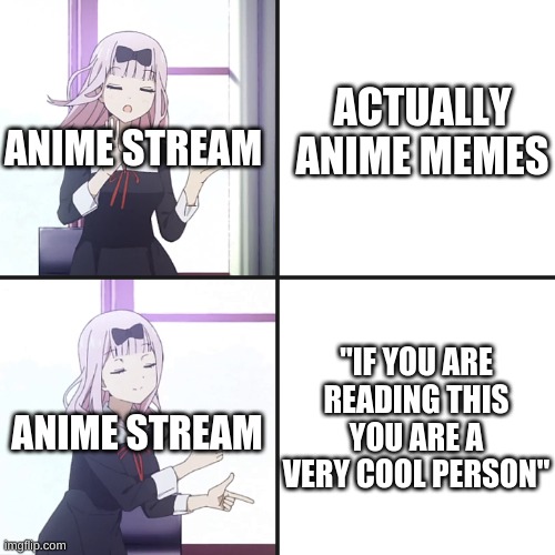 PLEASE do not hate | ACTUALLY ANIME MEMES; ANIME STREAM; "IF YOU ARE READING THIS YOU ARE A VERY COOL PERSON"; ANIME STREAM | image tagged in chika nah/yeah | made w/ Imgflip meme maker