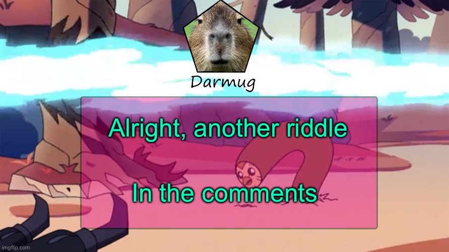 Darmug's announcement template | Alright, another riddle; In the comments | image tagged in darmug's announcement template | made w/ Imgflip meme maker