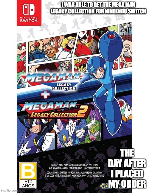 Mega Man Legacy Collection | I WAS ABLE TO GET THE MEGA MAN LEGACY COLLECTION FOR NINTENDO SWITCH; THE DAY AFTER I PLACED MY ORDER | image tagged in megaman,memes,gaming | made w/ Imgflip meme maker