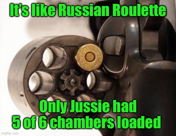 russian roulette | It’s like Russian Roulette Only Jussie had 5 of 6 chambers loaded | image tagged in russian roulette | made w/ Imgflip meme maker