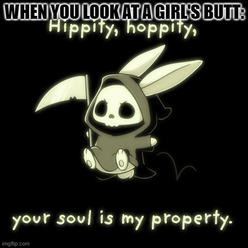 hippity hoppity, your soul is my property | WHEN YOU LOOK AT A GIRL'S BUTT: | image tagged in my property | made w/ Imgflip meme maker