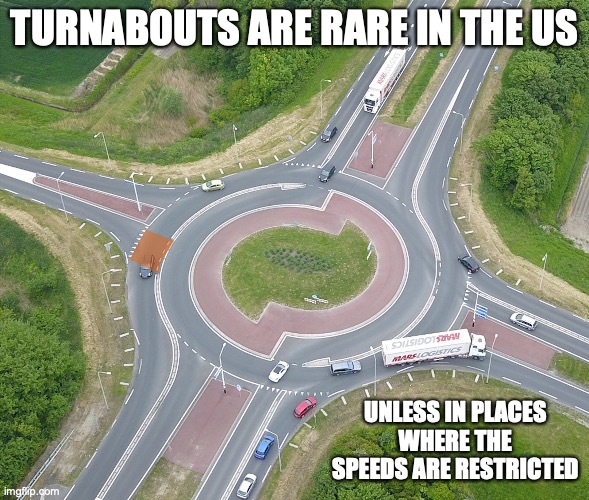 Turnabouts | TURNABOUTS ARE RARE IN THE US; UNLESS IN PLACES WHERE THE SPEEDS ARE RESTRICTED | image tagged in memes,road,turnabout | made w/ Imgflip meme maker