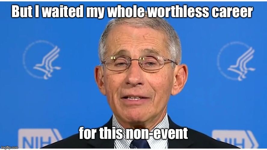 Dr Fauci | But I waited my whole worthless career for this non-event | image tagged in dr fauci | made w/ Imgflip meme maker