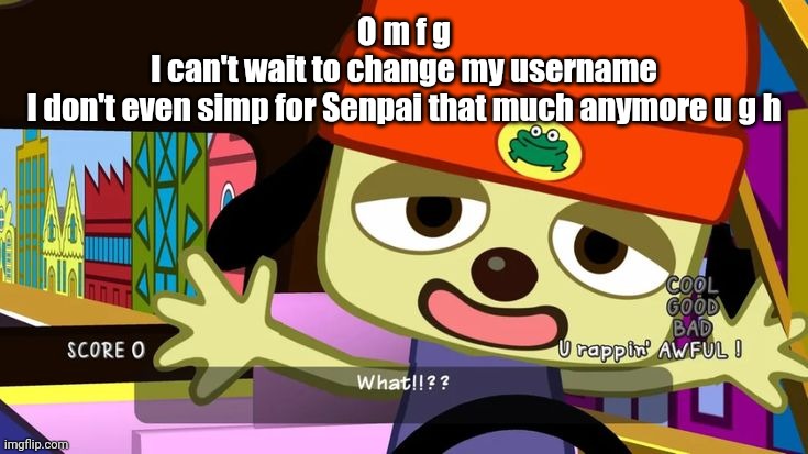 What!!?? | O m f g
I can't wait to change my username
I don't even simp for Senpai that much anymore u g h | image tagged in what | made w/ Imgflip meme maker