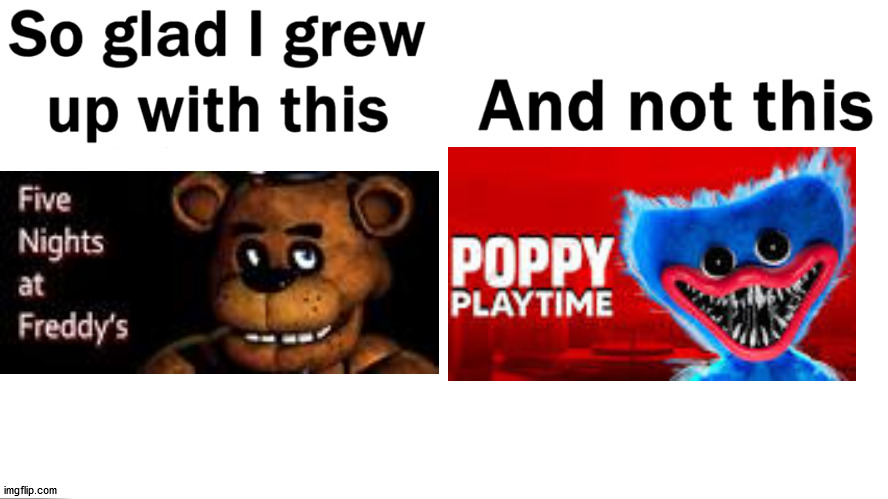 unpopular opinion: poppy playtime sucks | image tagged in so glad i grew up with this,fnaf | made w/ Imgflip meme maker