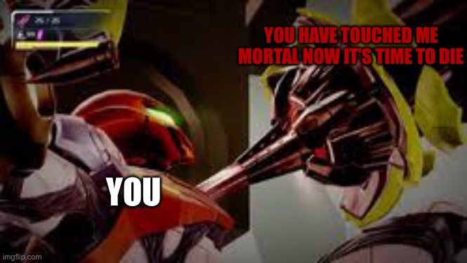 YOU HAVE TOUCHED ME MORTAL NOW IT’S TIME TO DIE YOU | made w/ Imgflip meme maker