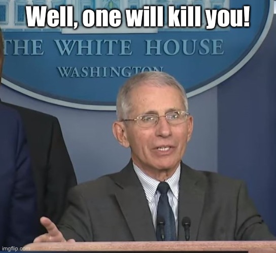 Dr Fauci | Well, one will kill you! | image tagged in dr fauci | made w/ Imgflip meme maker