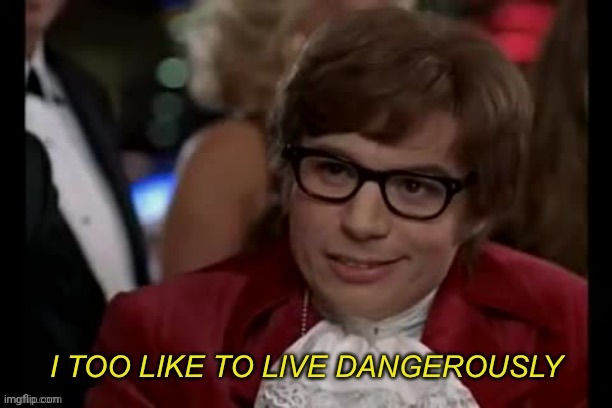 I too like to live dangerously remastered | image tagged in i too like to live dangerously remastered | made w/ Imgflip meme maker