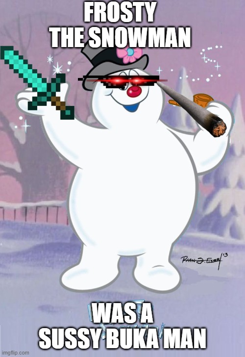 Frosty the Snowman | FROSTY THE SNOWMAN; WAS A SUSSY BUKA MAN | image tagged in frosty the snowman | made w/ Imgflip meme maker