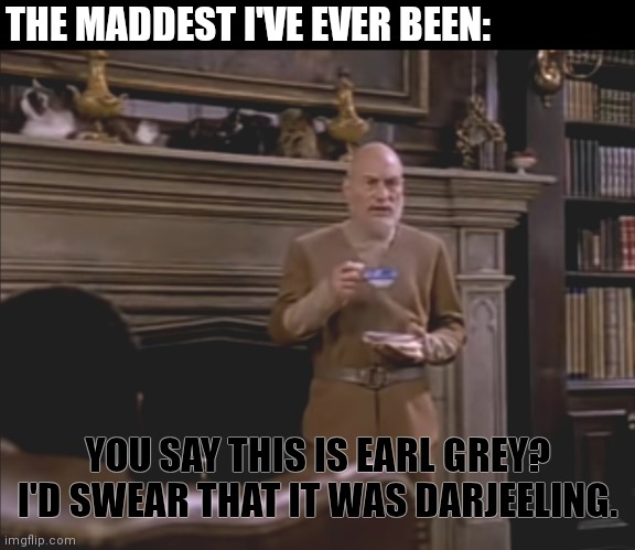 Picard Thinks About | THE MADDEST I'VE EVER BEEN:; YOU SAY THIS IS EARL GREY? I'D SWEAR THAT IT WAS DARJEELING. | image tagged in old man picard thinks | made w/ Imgflip meme maker