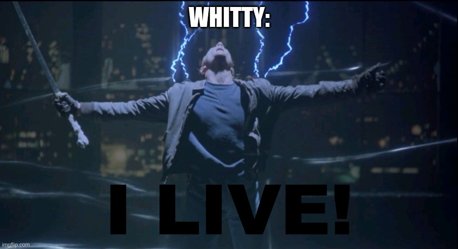 Immortal  | WHITTY: I LIVE! | image tagged in immortal | made w/ Imgflip meme maker