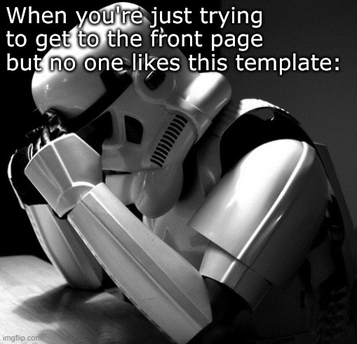 The struggle is real | When you're just trying to get to the front page but no one likes this template: | image tagged in depressed stormtrooper,front page,fyp,meme | made w/ Imgflip meme maker