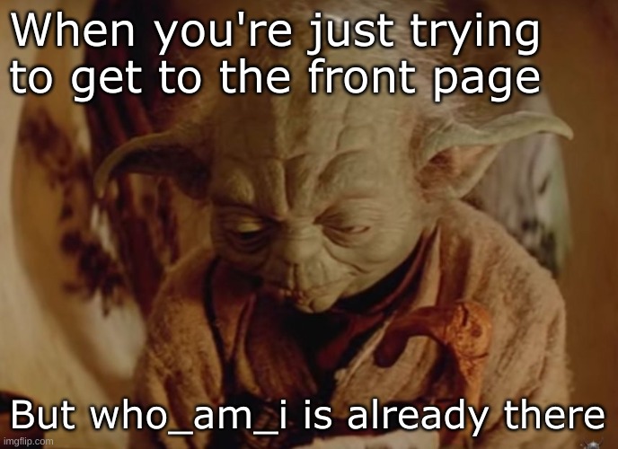 Just kidding! No hate, who_am_i, just a joke <3 | When you're just trying to get to the front page; But who_am_i is already there | image tagged in sad yoda,who_am_i,meme,joke,jk,please dont ban me | made w/ Imgflip meme maker