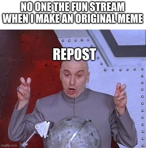 Dr Evil Laser | NO ONE THE FUN STREAM WHEN I MAKE AN ORIGINAL MEME; REPOST | image tagged in memes,dr evil laser | made w/ Imgflip meme maker