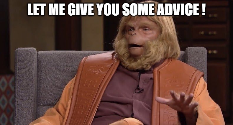 CHECK OUT MY ADVICE | LET ME GIVE YOU SOME ADVICE ! | image tagged in dr zaius | made w/ Imgflip meme maker