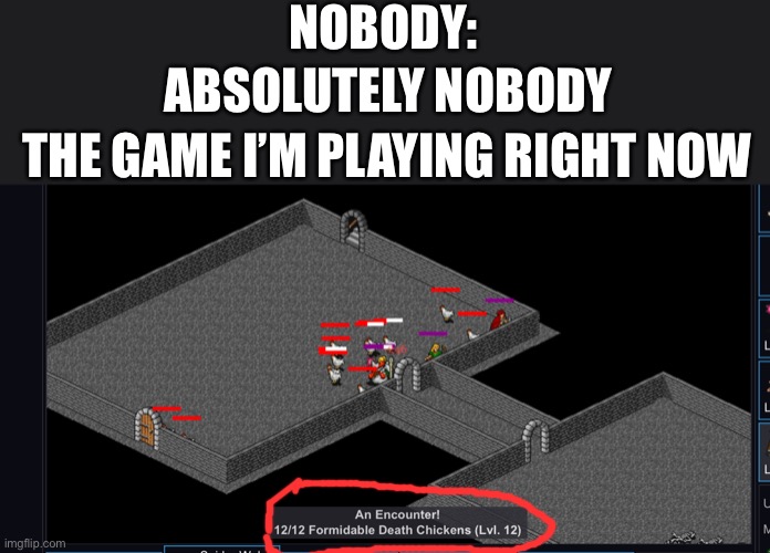 It is a fun game :) https://minmaxia.com/c2/ | NOBODY:; ABSOLUTELY NOBODY; THE GAME I’M PLAYING RIGHT NOW | made w/ Imgflip meme maker