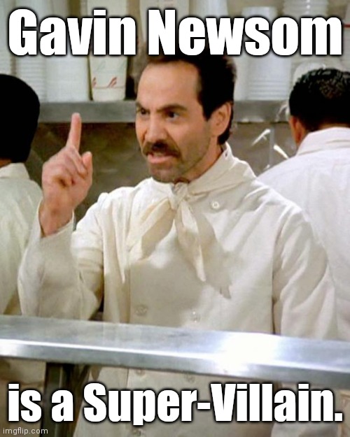 Soup Nazi | Gavin Newsom is a Super-Villain. | image tagged in soup nazi | made w/ Imgflip meme maker