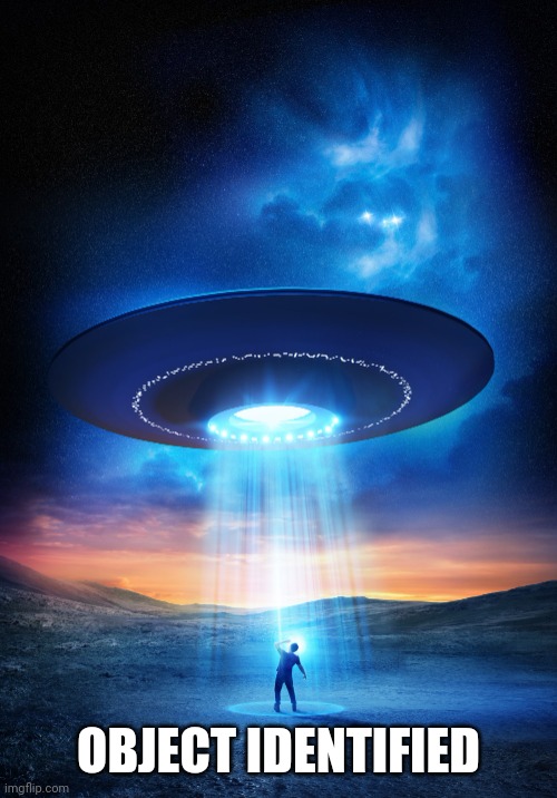 UFO | OBJECT IDENTIFIED | image tagged in ufo | made w/ Imgflip meme maker