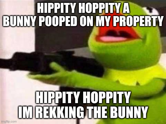 hippity hoppity... | HIPPITY HOPPITY A BUNNY POOPED ON MY PROPERTY; HIPPITY HOPPITY IM REKKING THE BUNNY | image tagged in hippity hoppity | made w/ Imgflip meme maker