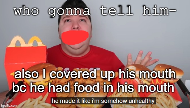 who gonna tell him-; also I covered up his mouth bc he had food in his mouth | made w/ Imgflip meme maker