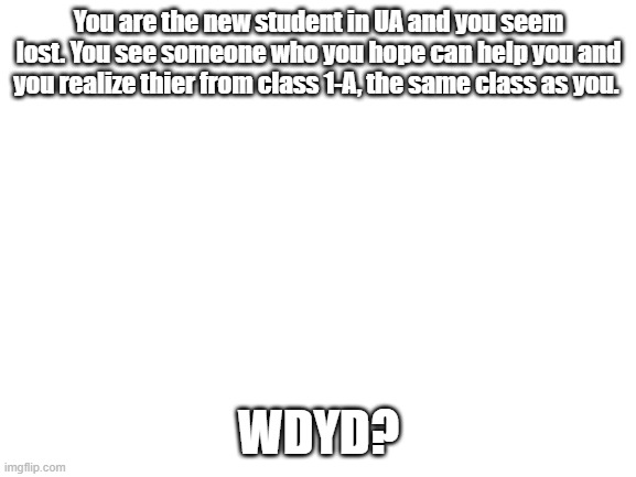 MHA Roleplay. | You are the new student in UA and you seem lost. You see someone who you hope can help you and you realize thier from class 1-A, the same class as you. WDYD? | image tagged in blank white template | made w/ Imgflip meme maker