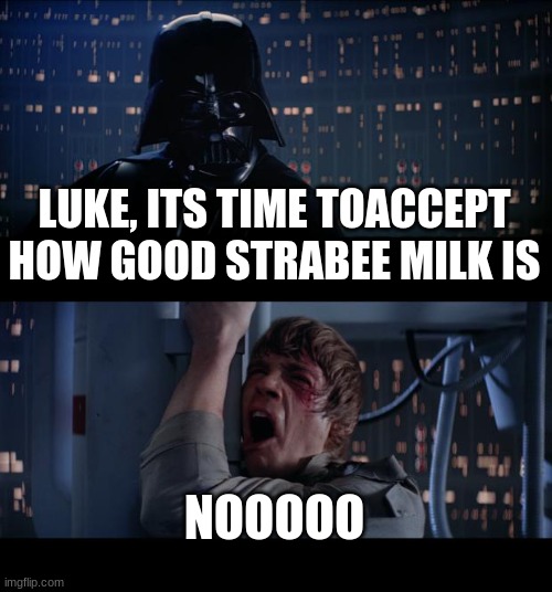 welcome to the dark side anakin... | LUKE, ITS TIME TOACCEPT HOW GOOD STRABEE MILK IS; NOOOOO | image tagged in memes,star wars no | made w/ Imgflip meme maker