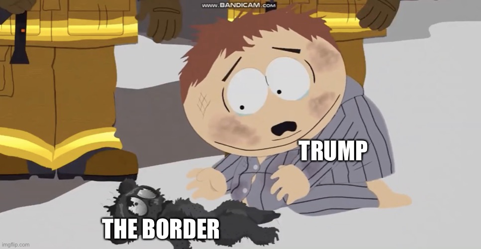 trump | TRUMP; THE BORDER | image tagged in cartman crying over something,trump | made w/ Imgflip meme maker